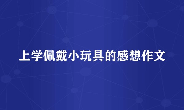 上学佩戴小玩具的感想作文