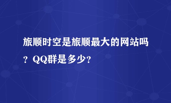 旅顺时空是旅顺最大的网站吗？QQ群是多少？