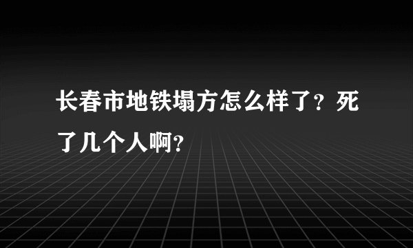 长春市地铁塌方怎么样了？死了几个人啊？