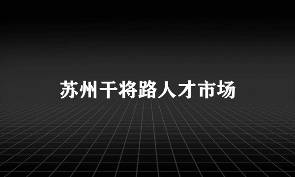 苏州干将路人才市场