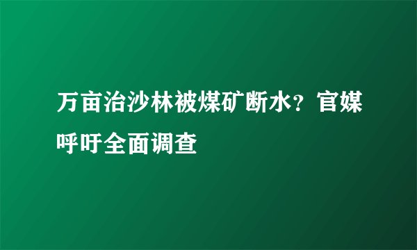 万亩治沙林被煤矿断水？官媒呼吁全面调查