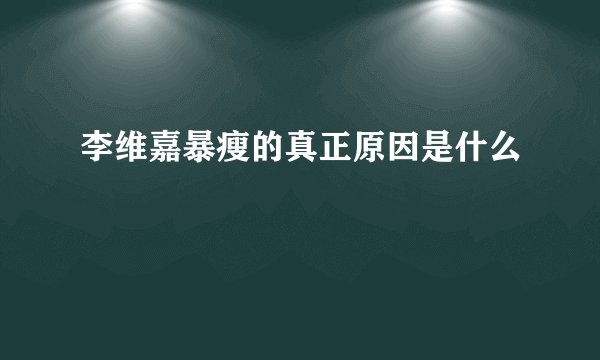 李维嘉暴瘦的真正原因是什么