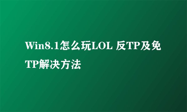 Win8.1怎么玩LOL 反TP及免TP解决方法