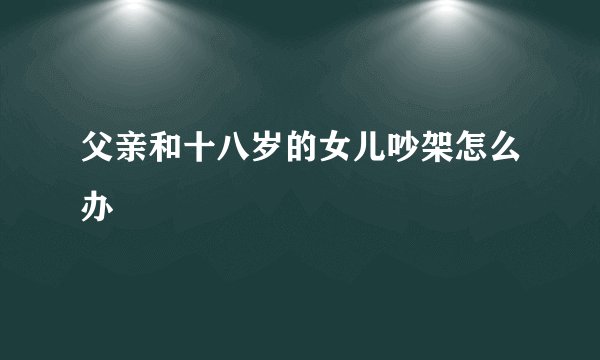 父亲和十八岁的女儿吵架怎么办