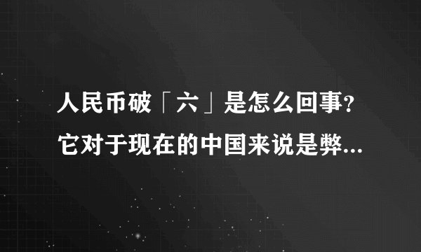人民币破「六」是怎么回事？它对于现在的中国来说是弊大于利吗？
