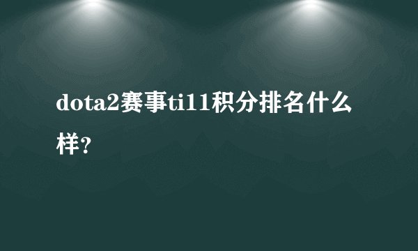 dota2赛事ti11积分排名什么样？