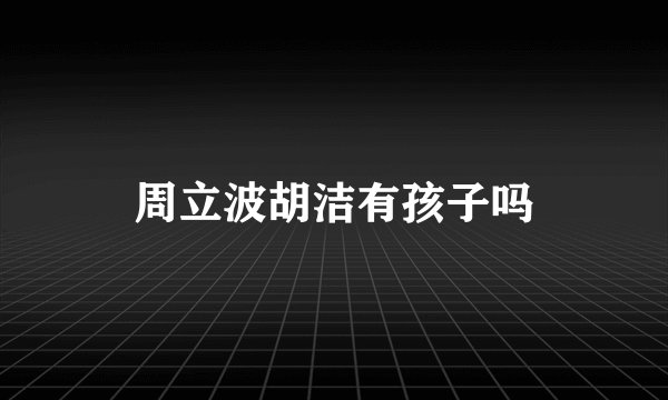 周立波胡洁有孩子吗