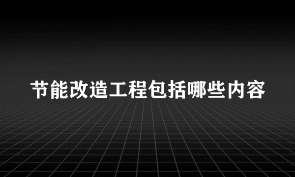 节能改造工程包括哪些内容