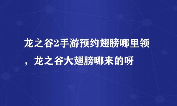 龙之谷2手游预约翅膀哪里领，龙之谷大翅膀哪来的呀