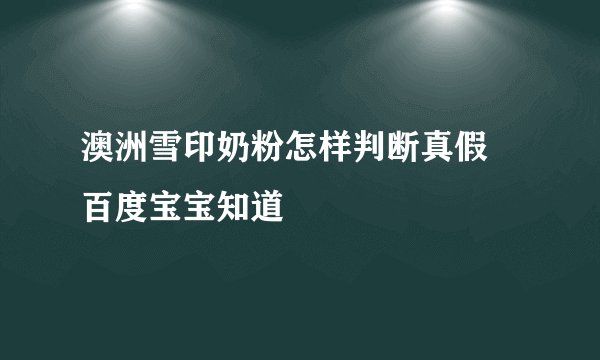 澳洲雪印奶粉怎样判断真假 百度宝宝知道