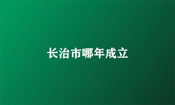 长治市哪年成立