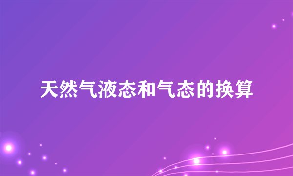 天然气液态和气态的换算