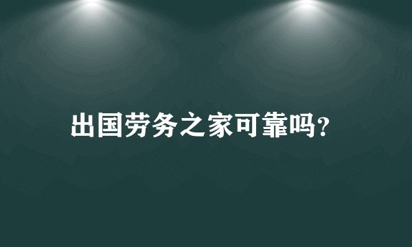 出国劳务之家可靠吗？