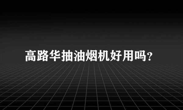 高路华抽油烟机好用吗？