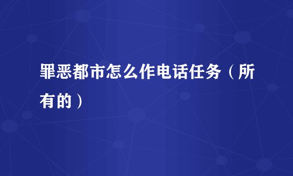罪恶都市怎么作电话任务（所有的）