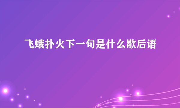 飞蛾扑火下一句是什么歇后语