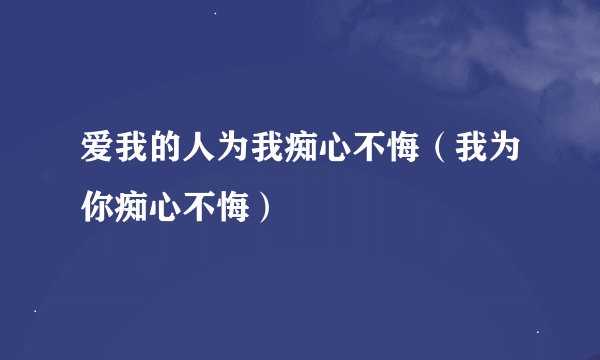 爱我的人为我痴心不悔（我为你痴心不悔）