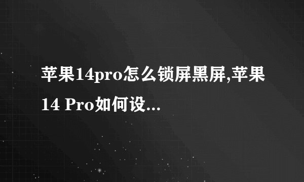 苹果14pro怎么锁屏黑屏,苹果14 Pro如何设置锁屏与黑屏？