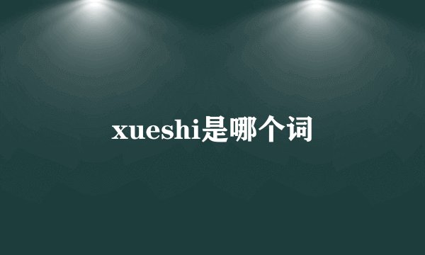 xueshi是哪个词