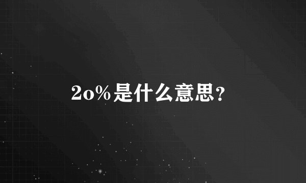 2o%是什么意思？
