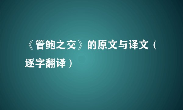 《管鲍之交》的原文与译文（逐字翻译）