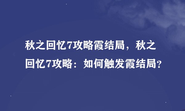 秋之回忆7攻略霞结局，秋之回忆7攻略：如何触发霞结局？