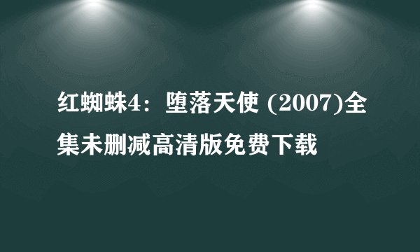 红蜘蛛4：堕落天使 (2007)全集未删减高清版免费下载