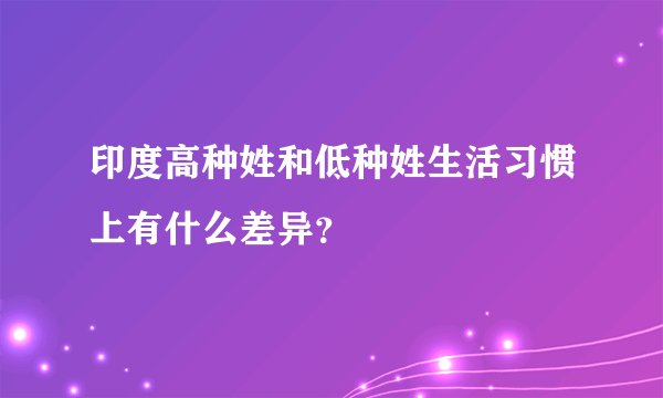 印度高种姓和低种姓生活习惯上有什么差异？