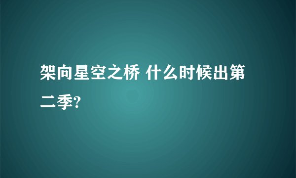 架向星空之桥 什么时候出第二季?