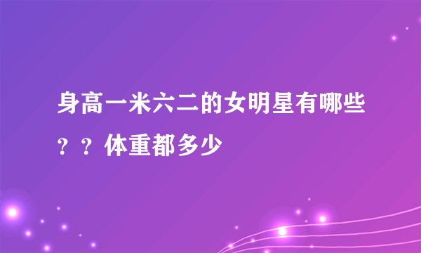 身高一米六二的女明星有哪些？？体重都多少
