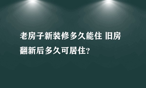 老房子新装修多久能住 旧房翻新后多久可居住？
