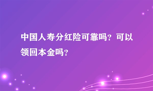中国人寿分红险可靠吗？可以领回本金吗？