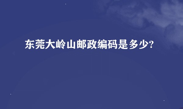 东莞大岭山邮政编码是多少?