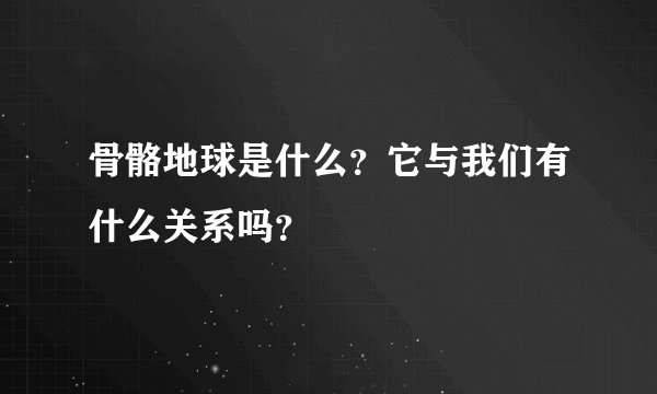 骨骼地球是什么？它与我们有什么关系吗？