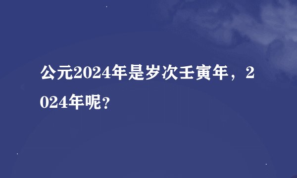 公元2024年是岁次壬寅年，2024年呢？