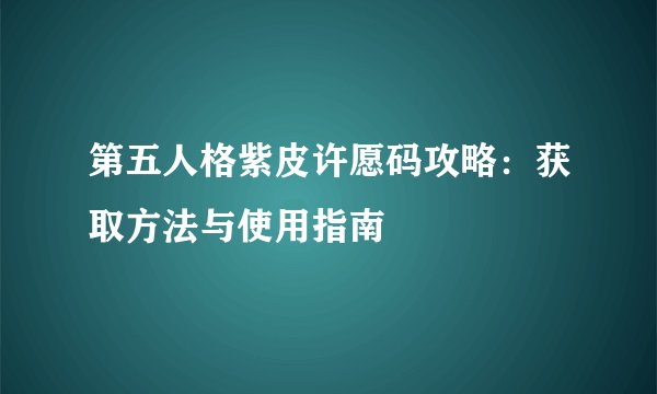 第五人格紫皮许愿码攻略：获取方法与使用指南