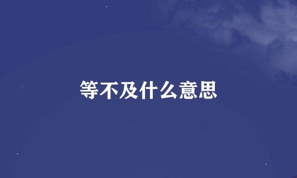 等不及什么意思