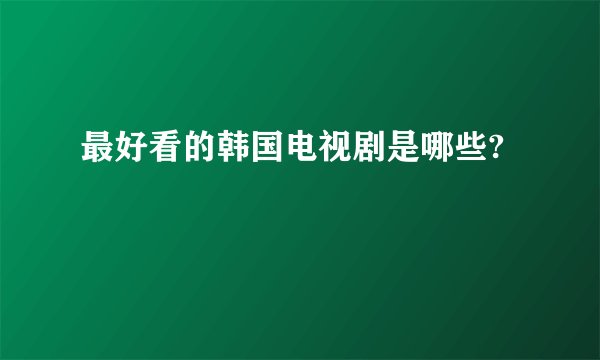 最好看的韩国电视剧是哪些?