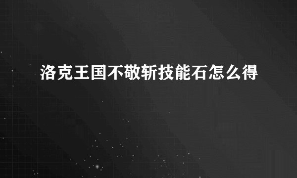洛克王国不敬斩技能石怎么得