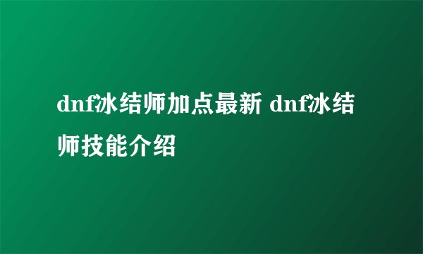 dnf冰结师加点最新 dnf冰结师技能介绍