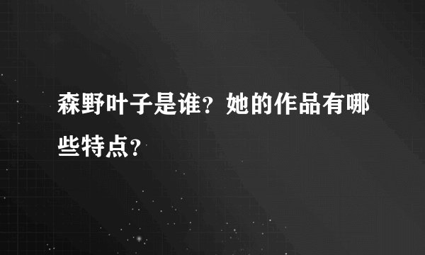 森野叶子是谁？她的作品有哪些特点？