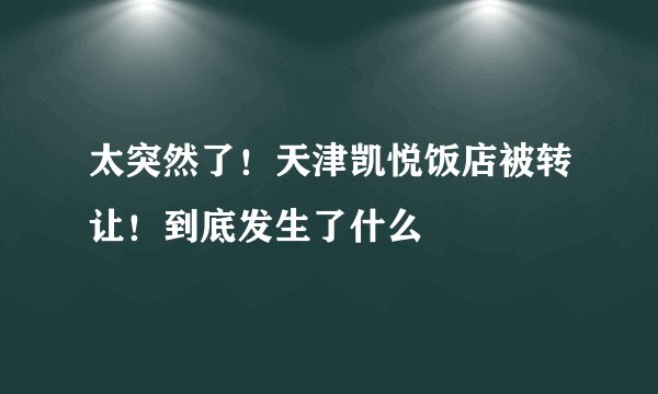 太突然了！天津凯悦饭店被转让！到底发生了什么
