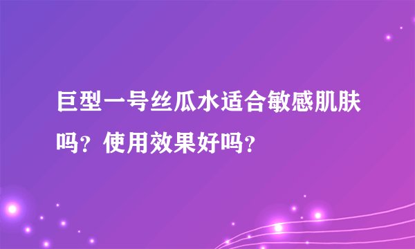 巨型一号丝瓜水适合敏感肌肤吗？使用效果好吗？