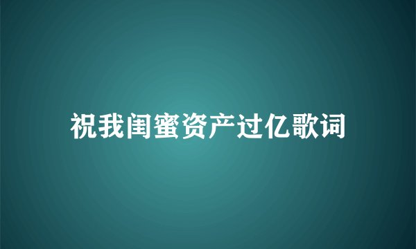 祝我闺蜜资产过亿歌词