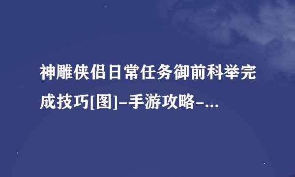 神雕侠侣日常任务御前科举完成技巧[图]-手游攻略-游戏鸟手游网