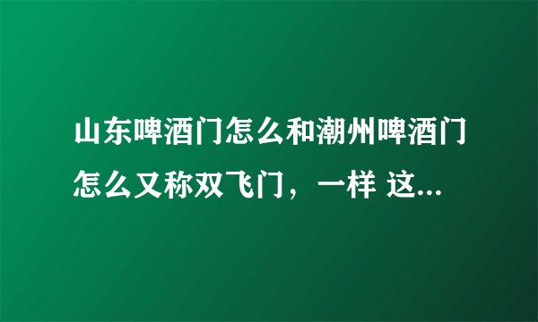 山东啤酒门怎么和潮州啤酒门怎么又称双飞门，一样 这是什么时候的事件，