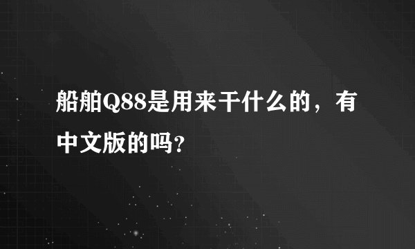 船舶Q88是用来干什么的，有中文版的吗？