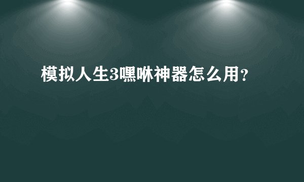 模拟人生3嘿咻神器怎么用？