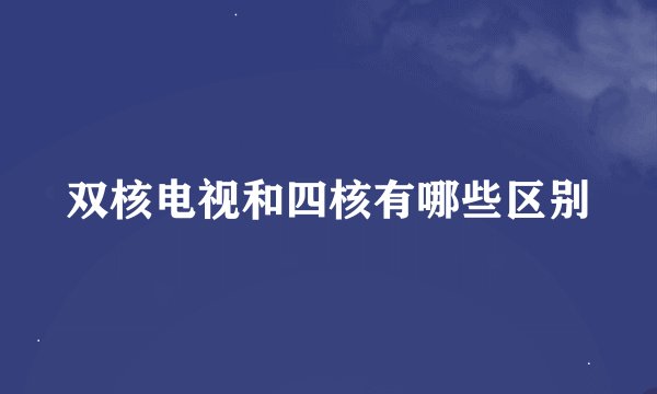 双核电视和四核有哪些区别