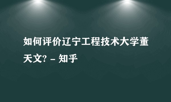 如何评价辽宁工程技术大学董天文? - 知乎